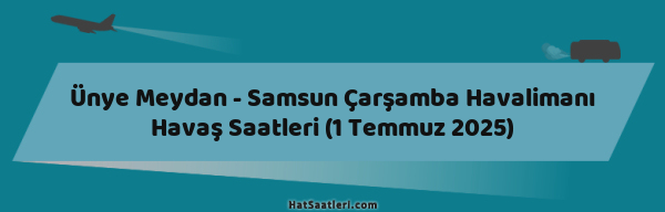 Ünye Meydan - Samsun Çarşamba Havalimanı Havaş Saatleri (1 Temmuz 2025)